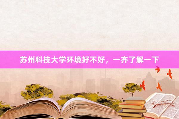 苏州科技大学环境好不好，一齐了解一下